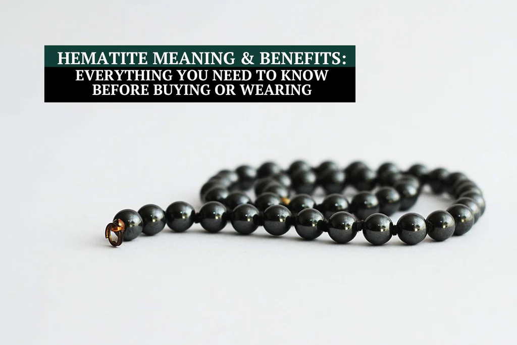 Hematite Meaning and Benefits: Everything You Need to Know Before Buying or Wearing