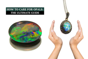 How to Care for Opals: The Ultimate Guide