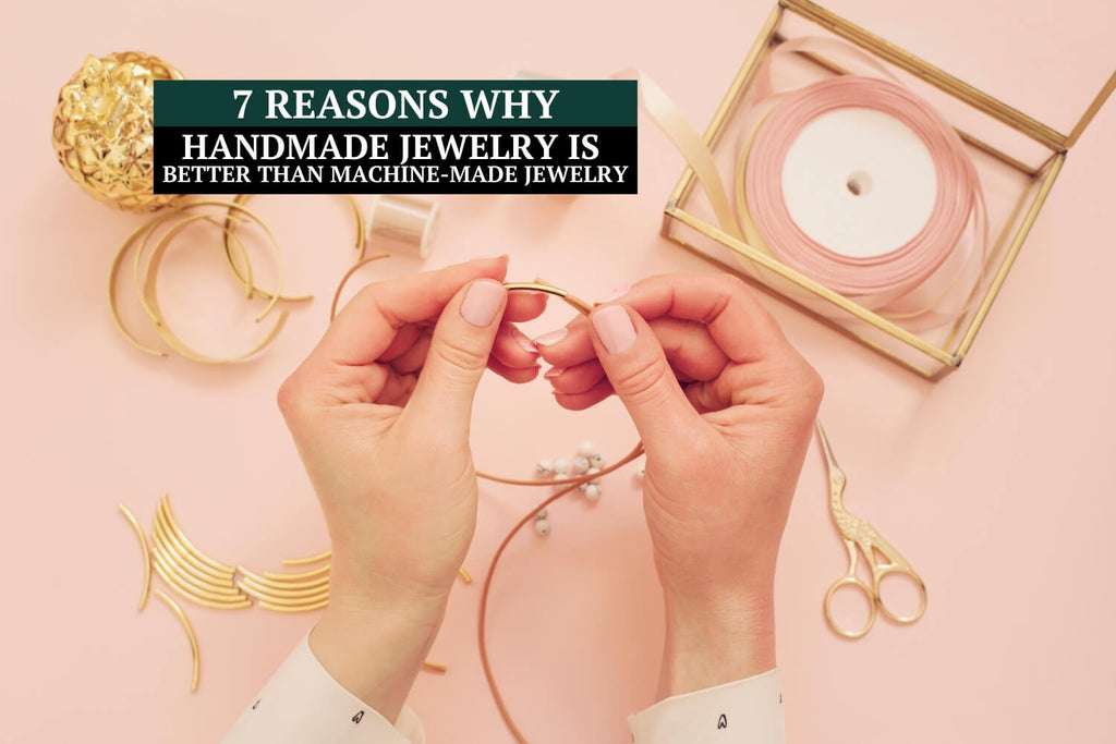7 Reasons Why Handmade Jewelry Is Better Than Machine-Made Jewelry