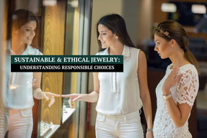 Sustainable and Ethical Jewelry: Understanding Responsible Choices